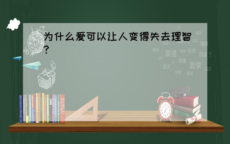 为什么爱可以让人变得失去理智?