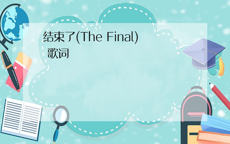 结束了(The Final) 歌词