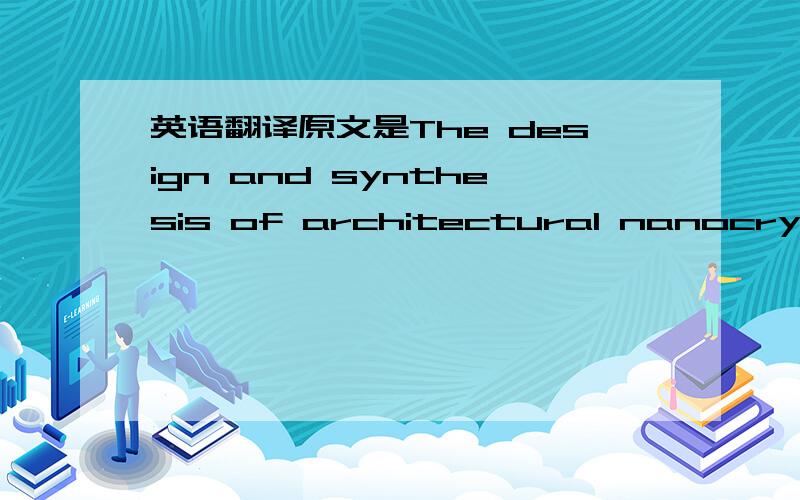 英语翻译原文是The design and synthesis of architectural nanocrystals have beenamong the important research topics of nanoscience due to theirunique size and shape-dependent phenomena