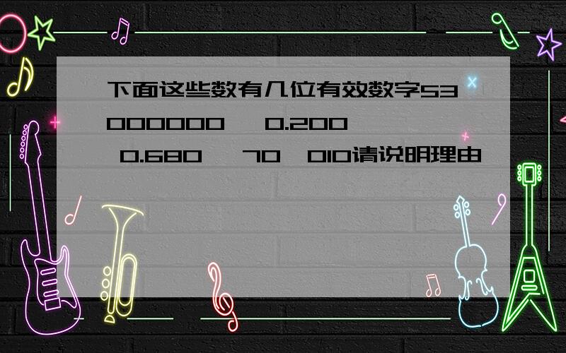 下面这些数有几位有效数字53000000, 0.200, 0.680, 70,010请说明理由