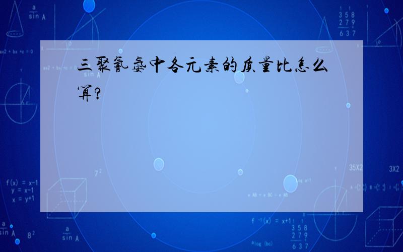 三聚氰氨中各元素的质量比怎么算?