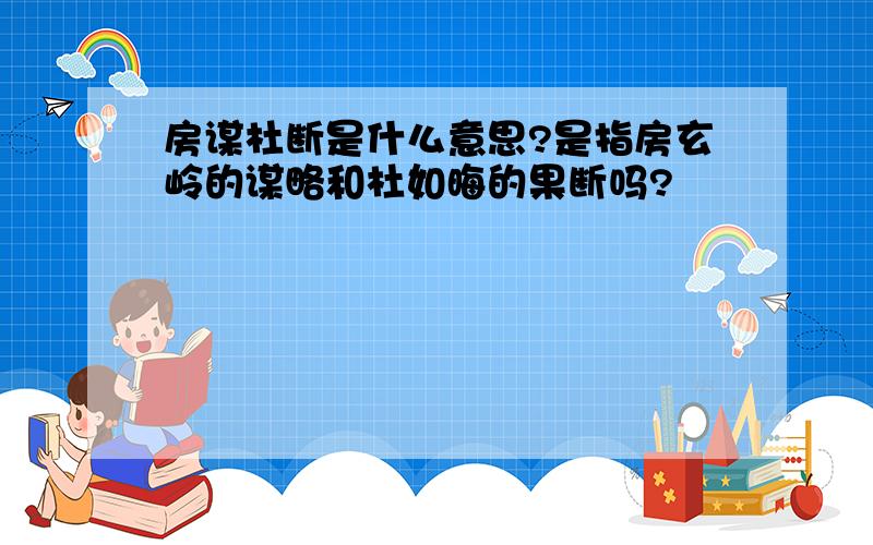 房谋杜断是什么意思?是指房玄岭的谋略和杜如晦的果断吗?