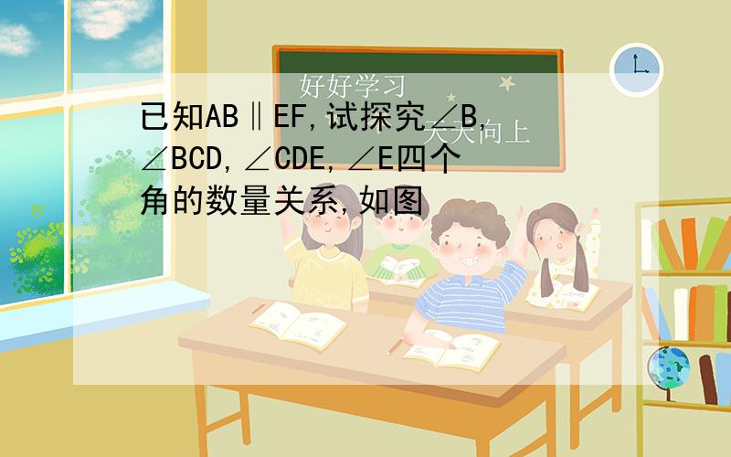 已知AB‖EF,试探究∠B,∠BCD,∠CDE,∠E四个角的数量关系,如图