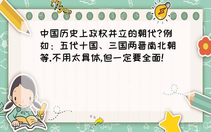 中国历史上政权并立的朝代?例如：五代十国、三国两晋南北朝等.不用太具体,但一定要全面!