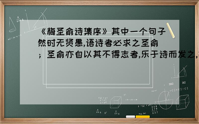 《梅圣俞诗集序》其中一个句子然时无贤愚,语诗者必求之圣俞；圣俞亦自以其不得志者,乐于诗而发之,故其平生所作,于诗尤多.