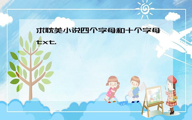 求耽美小说四个字母和十个字母txt.