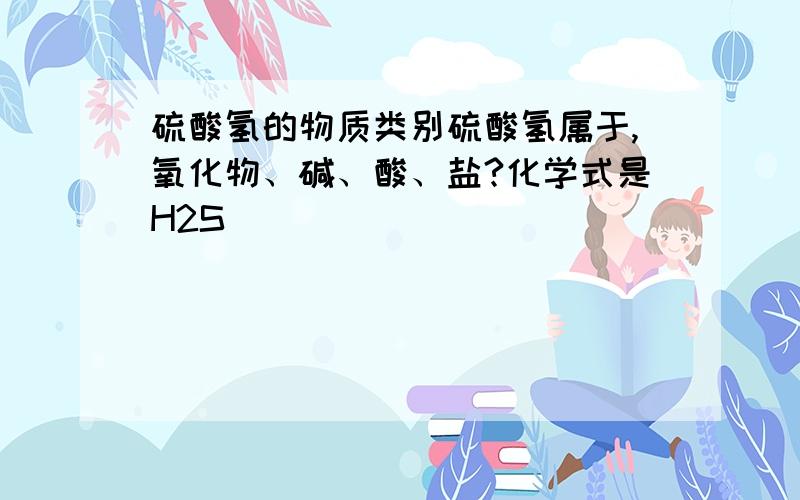 硫酸氢的物质类别硫酸氢属于,氧化物、碱、酸、盐?化学式是H2S