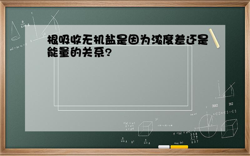 根吸收无机盐是因为浓度差还是能量的关系?