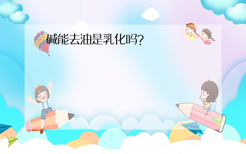 碱能去油是乳化吗?