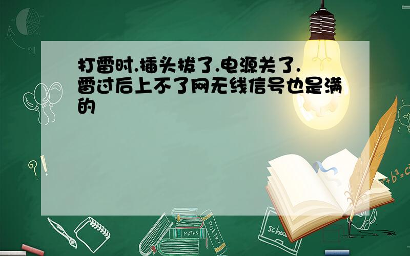 打雷时.插头拔了.电源关了.雷过后上不了网无线信号也是满的