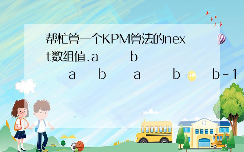 帮忙算一个KPM算法的next数组值.a       b     a     b      a       b       b-1     0     0     1      2       3       4上面的是我算的.但是有本书上却是-1 0 0 1 2 1 2后面2位和我算的不一样,怎么回事哪个对?给出