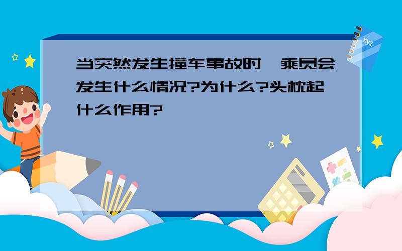 当突然发生撞车事故时,乘员会发生什么情况?为什么?头枕起什么作用?