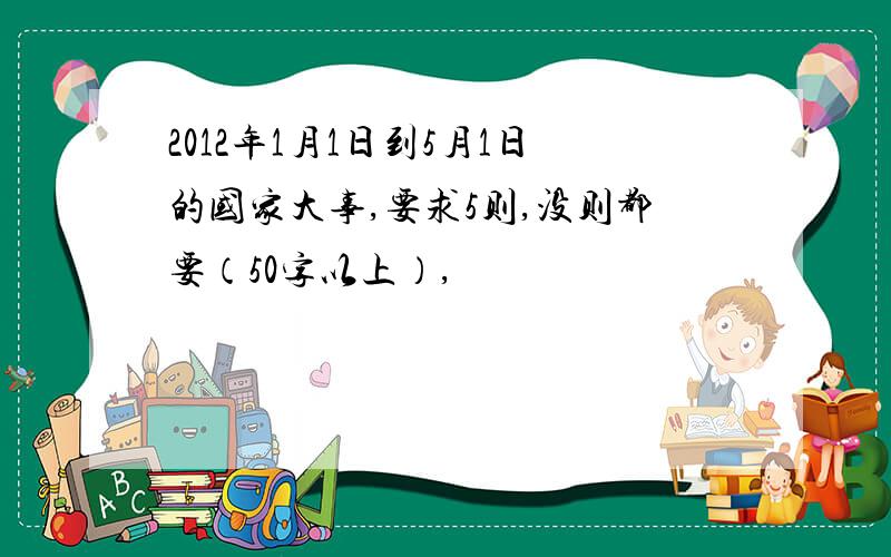 2012年1月1日到5月1日的国家大事,要求5则,没则都要（50字以上）,