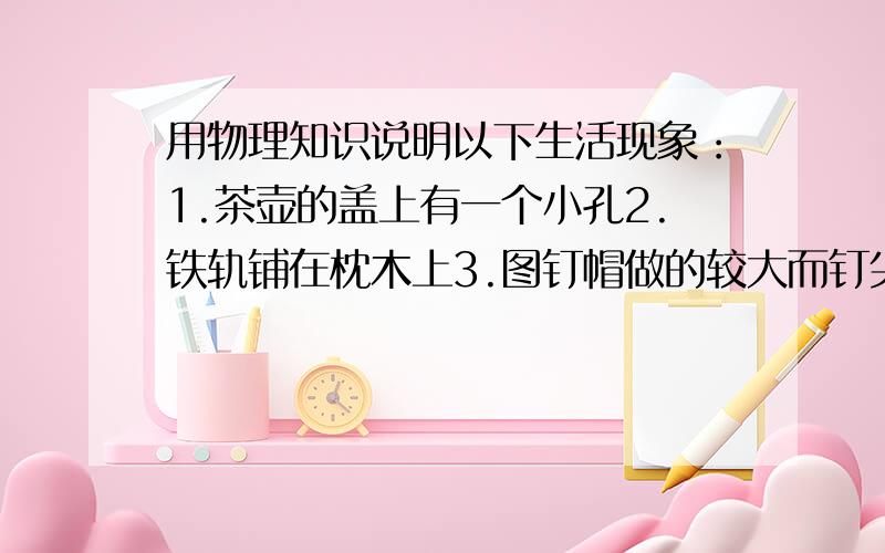 用物理知识说明以下生活现象：1.茶壶的盖上有一个小孔2.铁轨铺在枕木上3.图钉帽做的较大而钉尖做得很尖4.在高山上煮鸡蛋,水开了鸡蛋却不熟5.阳光下,人的影子早晚长、中午短6.冲浪者需