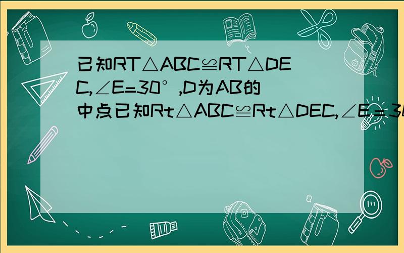 已知RT△ABC≌RT△DEC,∠E=30°,D为AB的中点已知Rt△ABC≌Rt△DEC,∠E＝30°,D为AB的中点,AC＝1,若△DEC绕点D顺时针旋转,使ED、CD分别与Rt△ABC的直角边BC相交于M、N,则当△DMN为等边三角形时,AM的值为多