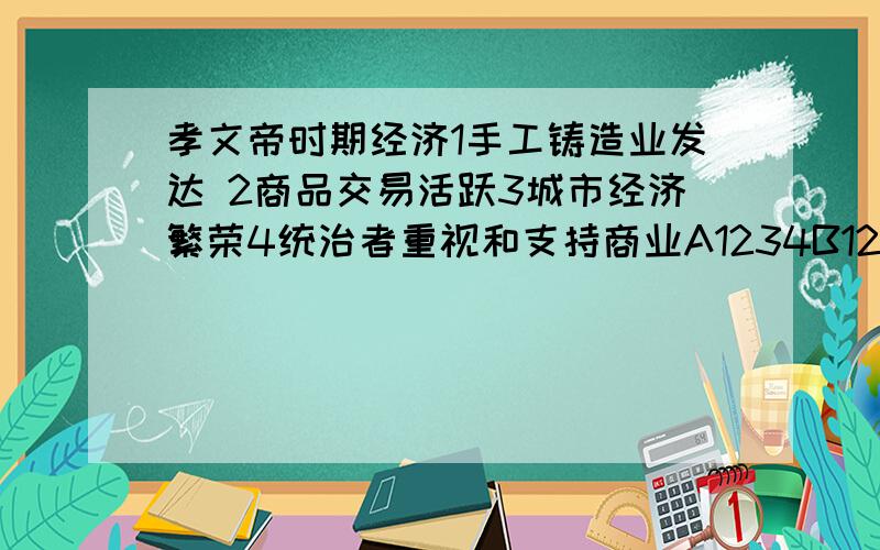 孝文帝时期经济1手工铸造业发达 2商品交易活跃3城市经济繁荣4统治者重视和支持商业A1234B123C12D24选什么?