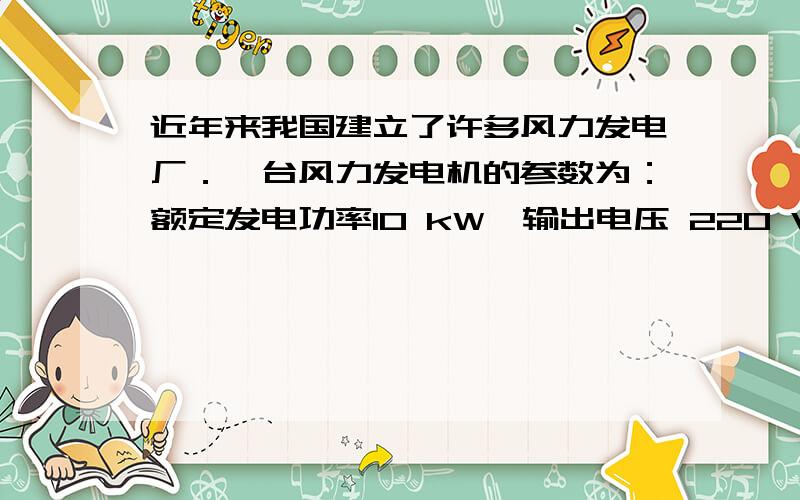 近年来我国建立了许多风力发电厂．一台风力发电机的参数为：额定发电功率10 kW、输出电压 220 V、额定风速 10 m/s、风轮机叶片的长度为 4 m．请你根据这些参数回答下面的问题．