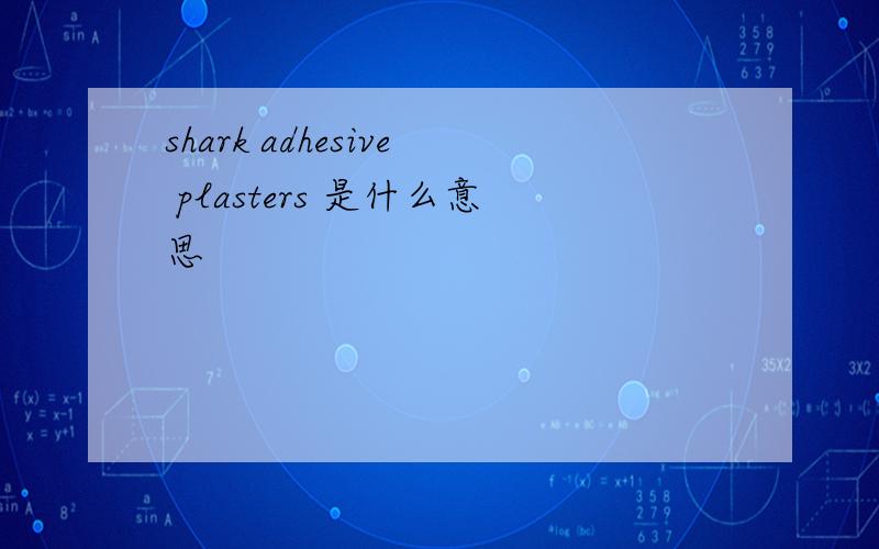 shark adhesive plasters 是什么意思