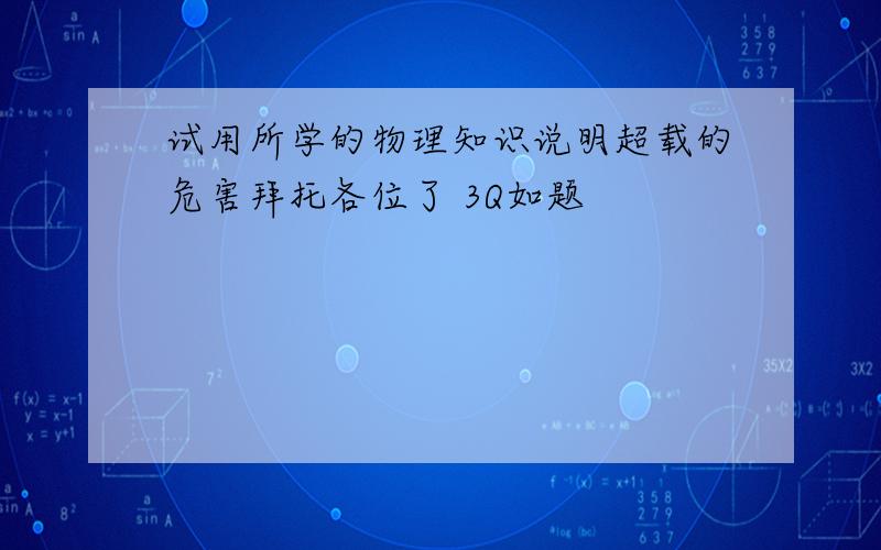 试用所学的物理知识说明超载的危害拜托各位了 3Q如题