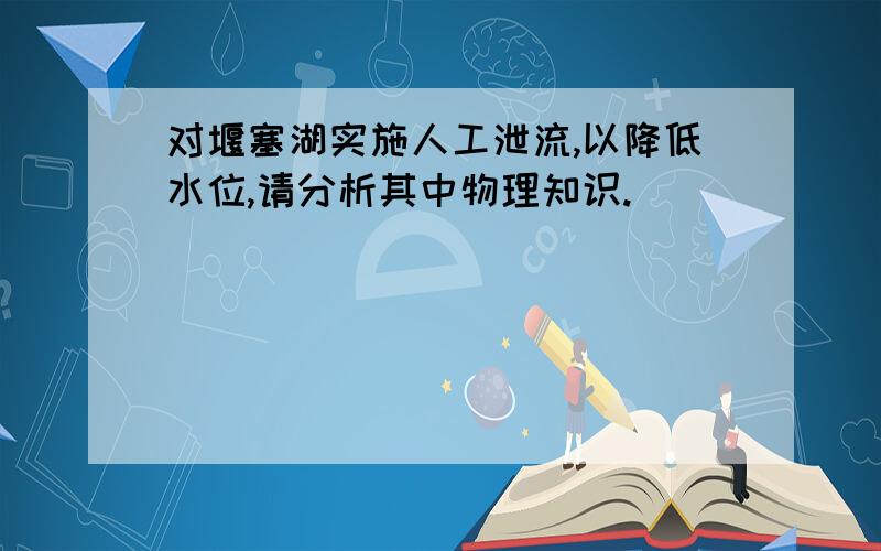 对堰塞湖实施人工泄流,以降低水位,请分析其中物理知识.