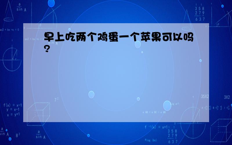 早上吃两个鸡蛋一个苹果可以吗?