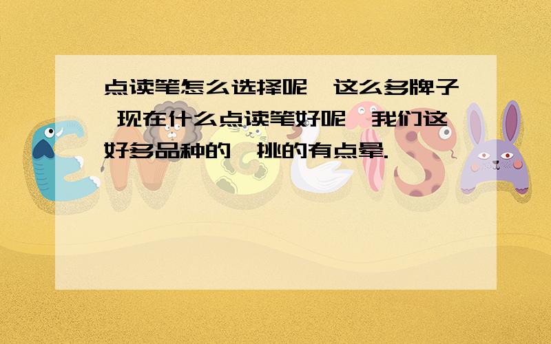 点读笔怎么选择呢,这么多牌子 现在什么点读笔好呢,我们这好多品种的,挑的有点晕.