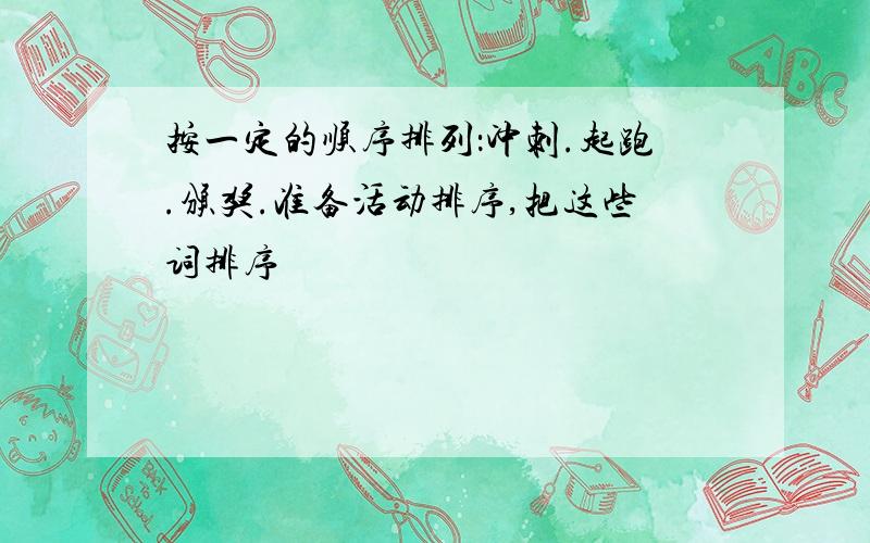 按一定的顺序排列：冲刺.起跑.颁奖.准备活动排序,把这些词排序