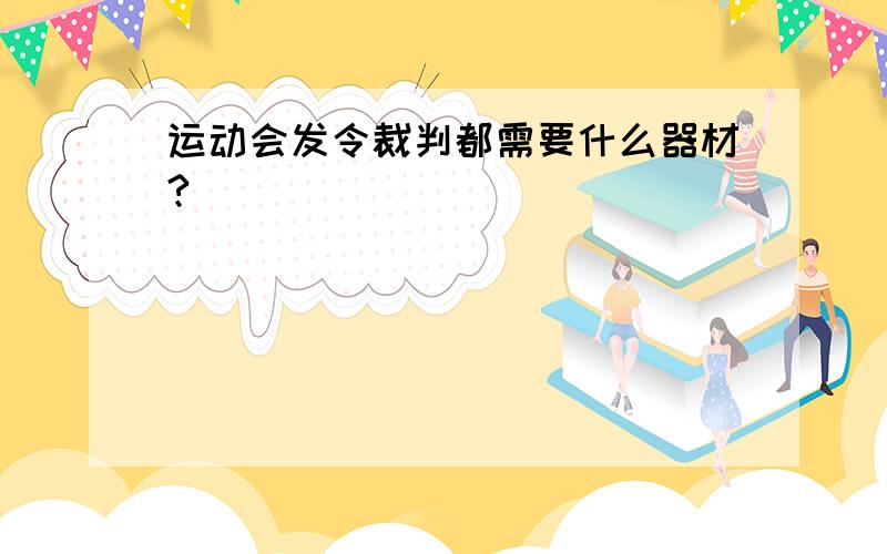 运动会发令裁判都需要什么器材?