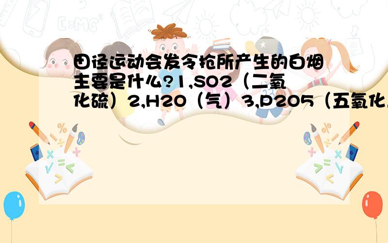 田径运动会发令抢所产生的白烟主要是什么?1,SO2（二氧化硫）2,H2O（气）3,P2O5（五氧化二磷）4,CO2（二氧化碳）