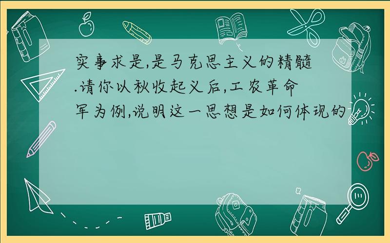 实事求是,是马克思主义的精髓.请你以秋收起义后,工农革命军为例,说明这一思想是如何体现的