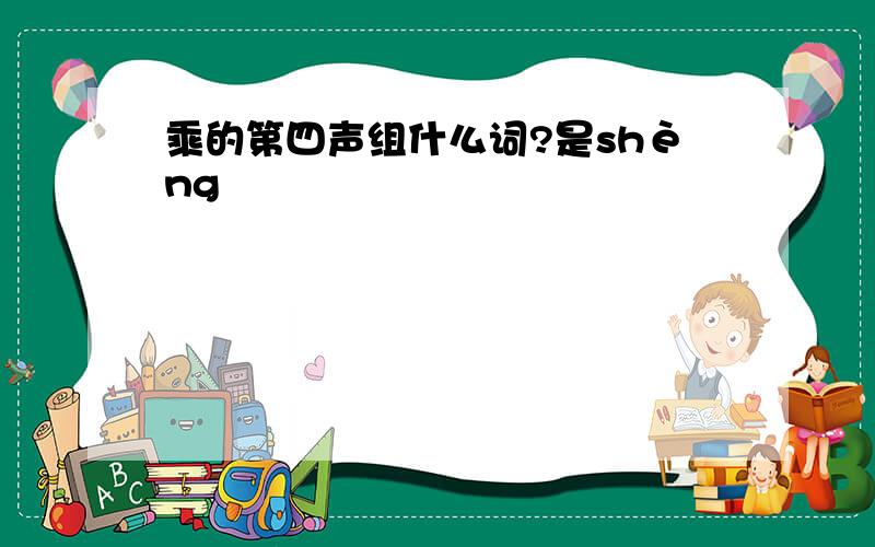 乘的第四声组什么词?是shèng