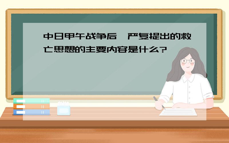 中日甲午战争后,严复提出的救亡思想的主要内容是什么?