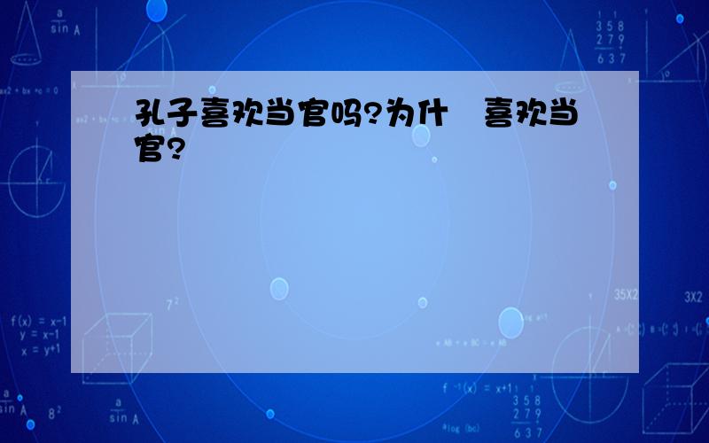 孔子喜欢当官吗?为什麼喜欢当官?