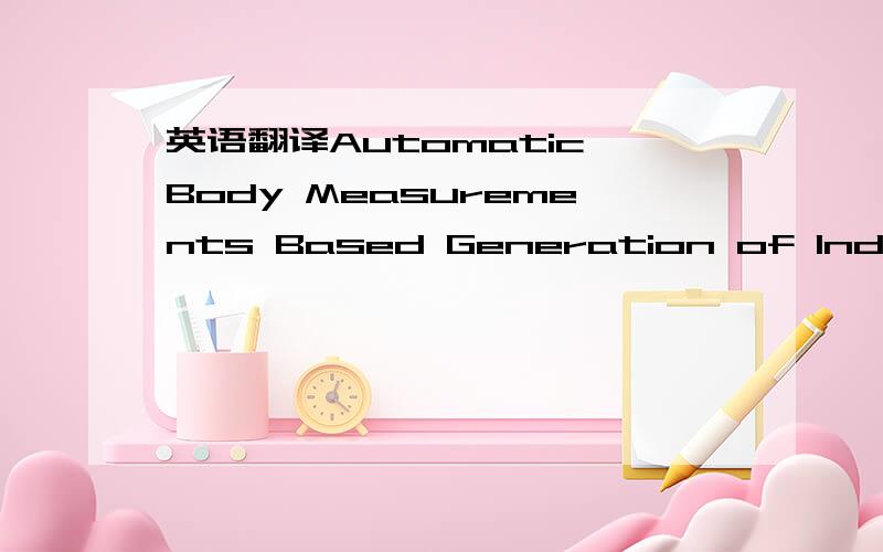 英语翻译Automatic,Body Measurements Based Generation of Individual Avatars Using Highly Adjustable Linear Transformation 自动生成基于人体测量的 个人形象秀利用高度可调线性 转化Abstract.In this paper part of the work of th