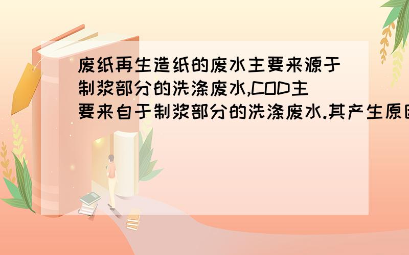 废纸再生造纸的废水主要来源于制浆部分的洗涤废水,COD主要来自于制浆部分的洗涤废水.其产生原因是什么?