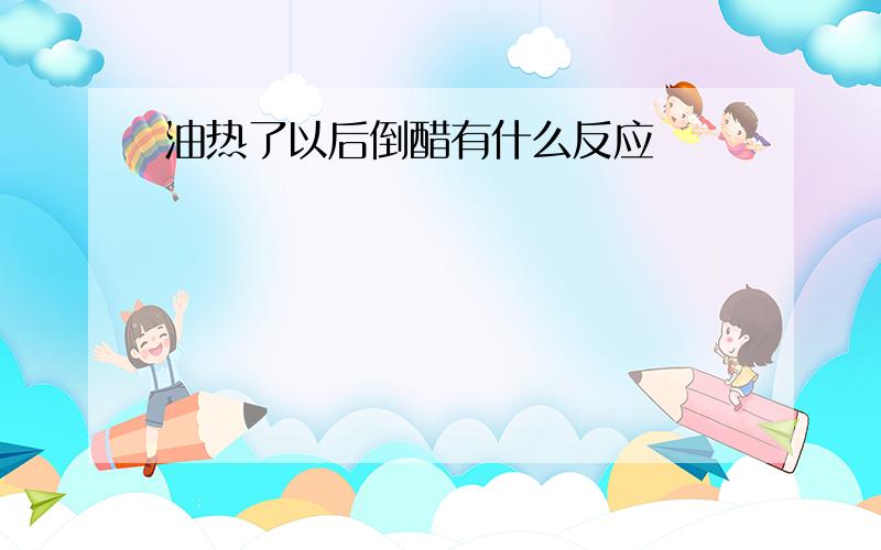 油热了以后倒醋有什么反应