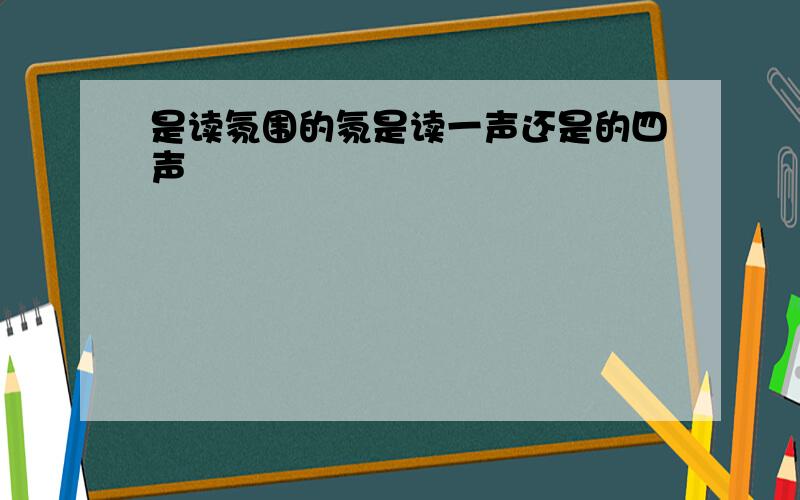 是读氛围的氛是读一声还是的四声