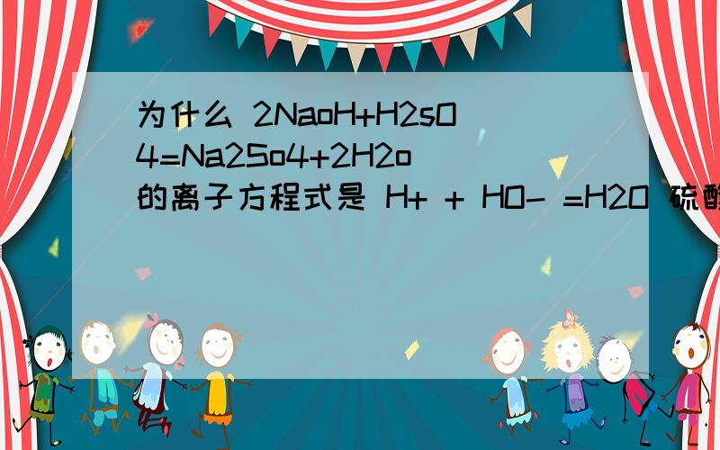 为什么 2NaoH+H2sO4=Na2So4+2H2o 的离子方程式是 H+ + HO- =H2O 硫酸钠 不是可溶盐么?不是应该 也写成 离子 反应么 摆脱 急