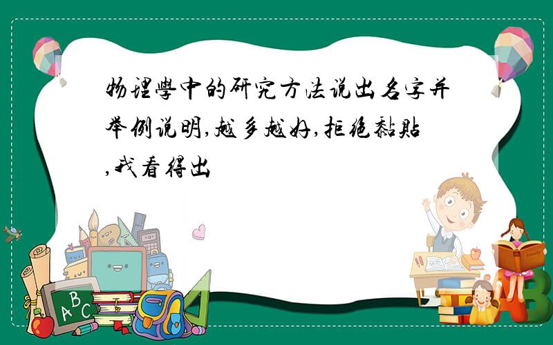 物理学中的研究方法说出名字并举例说明,越多越好,拒绝黏贴,我看得出