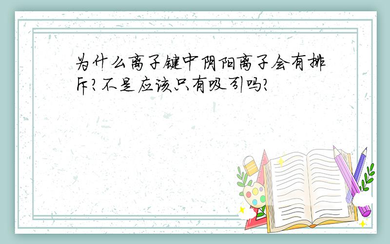 为什么离子键中阴阳离子会有排斥?不是应该只有吸引吗?