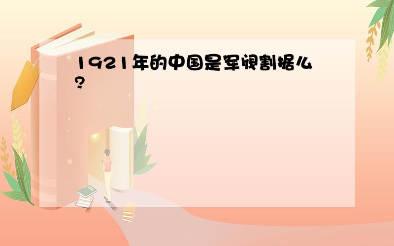 1921年的中国是军阀割据么?