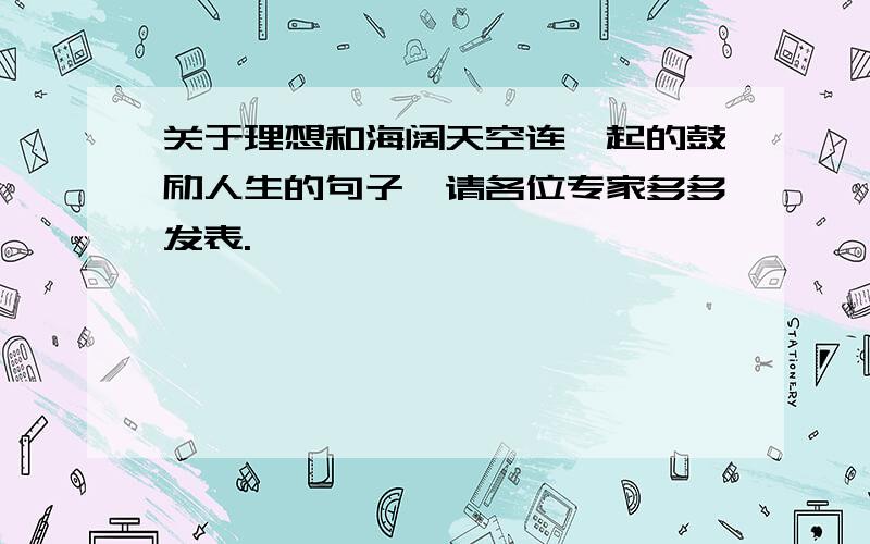 关于理想和海阔天空连一起的鼓励人生的句子,请各位专家多多发表.