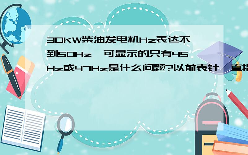 30KW柴油发电机Hz表达不到50Hz,可显示的只有45Hz或47Hz是什么问题?以前表针一直指向50Hz.