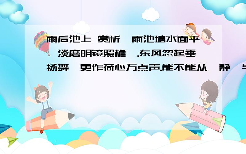 雨后池上 赏析一雨池塘水面平,淡磨明镜照檐楹.东风忽起垂扬舞,更作荷心万点声.能不能从