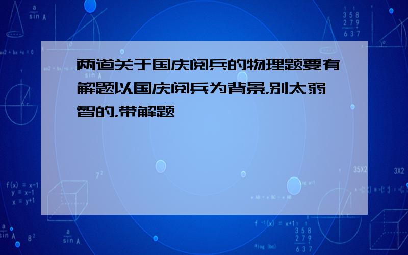 两道关于国庆阅兵的物理题要有解题以国庆阅兵为背景，别太弱智的，带解题