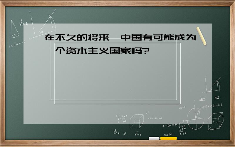 在不久的将来,中国有可能成为一个资本主义国家吗?