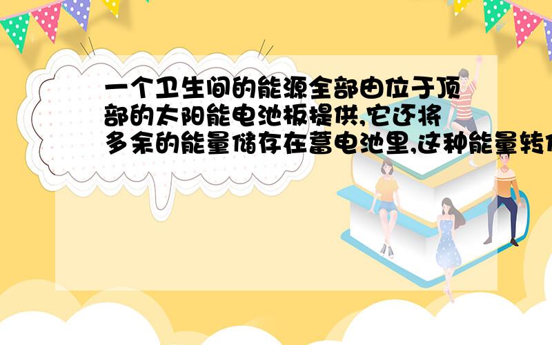 一个卫生间的能源全部由位于顶部的太阳能电池板提供,它还将多余的能量储存在蓄电池里,这种能量转化和储存的方式是什么?