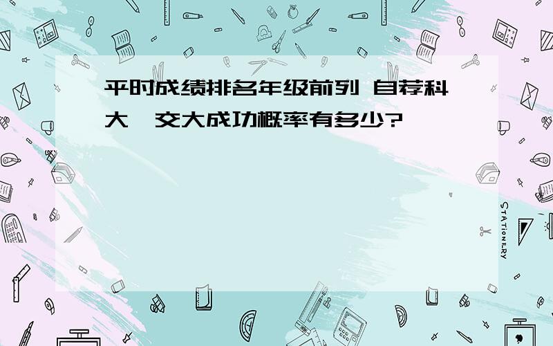 平时成绩排名年级前列 自荐科大、交大成功概率有多少?