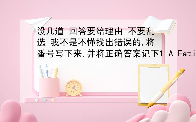 没几道 回答要给理由 不要乱选 我不是不懂找出错误的,将番号写下来,并将正确答案记下1 A.Eating B.a balanced diet toC.stay D.healthy.2 I A.hope B.you C.to feel D.better soon.用所给单词的适当形式填空 3.He (no