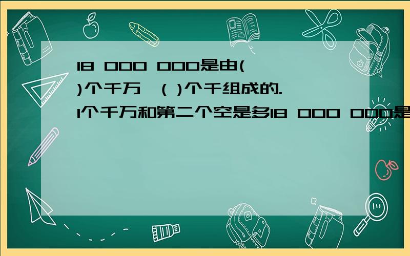 18 000 000是由( )个千万,( )个千组成的.1个千万和第二个空是多18 000 000是由( )个千万,( )个千组成的.1个千万和第二个空是多少?填8好像不对